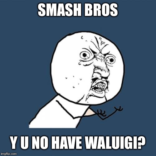 Y U No | SMASH BROS; Y U NO HAVE WALUIGI? | image tagged in memes,y u no | made w/ Imgflip meme maker