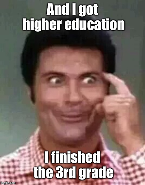 Jethro is smart | And I got higher education I finished the 3rd grade | image tagged in jethro is smart | made w/ Imgflip meme maker