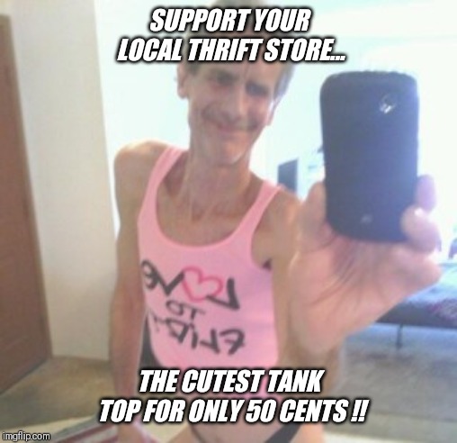Thank god for spring and summer  !! | SUPPORT YOUR LOCAL THRIFT STORE... THE CUTEST TANK TOP FOR ONLY 50 CENTS !! | image tagged in spring,summer,love,flirting | made w/ Imgflip meme maker