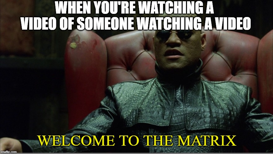 Welcome to the Matrix | WHEN YOU'RE WATCHING A VIDEO OF SOMEONE WATCHING A VIDEO; WELCOME TO THE MATRIX | image tagged in welcome to the matrix | made w/ Imgflip meme maker