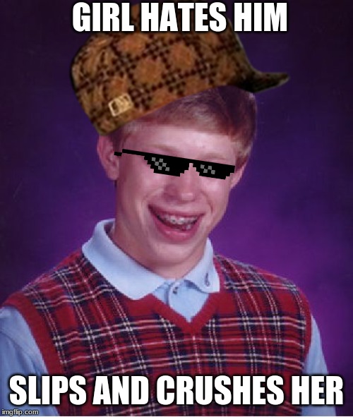 Bad Luck Brian | GIRL HATES HIM; SLIPS AND CRUSHES HER | image tagged in memes,bad luck brian | made w/ Imgflip meme maker