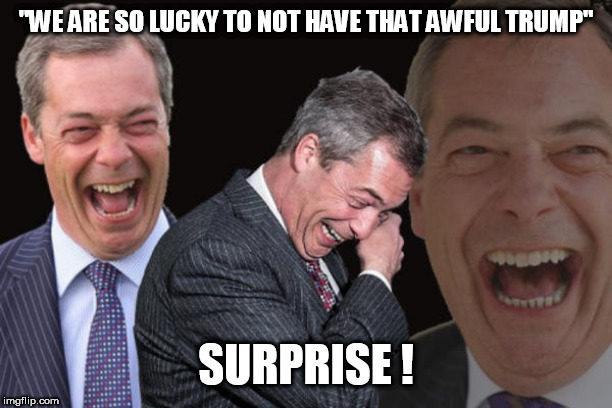 Nigel Farage Laugh | "WE ARE SO LUCKY TO NOT HAVE THAT AWFUL TRUMP"; SURPRISE ! | image tagged in nigel farage laugh | made w/ Imgflip meme maker