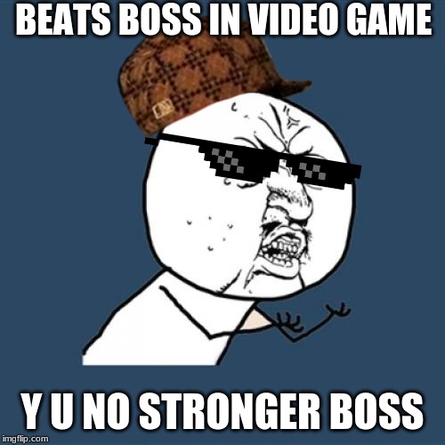 Y U No | BEATS BOSS IN VIDEO GAME; Y U NO STRONGER BOSS | image tagged in memes,y u no | made w/ Imgflip meme maker