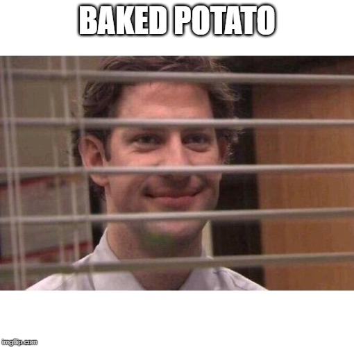 Jim Office Blinds | BAKED POTATO | image tagged in jim office blinds | made w/ Imgflip meme maker