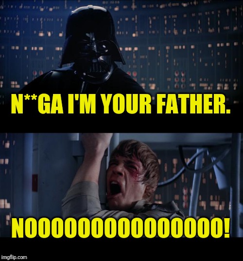 Star Wars No Meme | N**GA I'M YOUR FATHER. NOOOOOOOOOOOOOOO! | image tagged in memes,star wars no | made w/ Imgflip meme maker