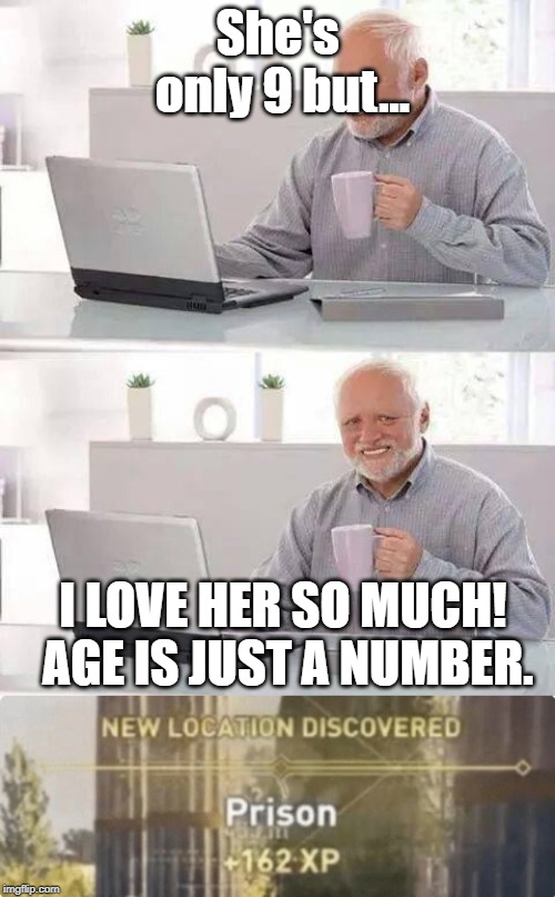 pedo meme | She's only 9 but... I LOVE HER SO MUCH! AGE IS JUST A NUMBER. | image tagged in memes,hide the pain harold,new location discovered prison | made w/ Imgflip meme maker