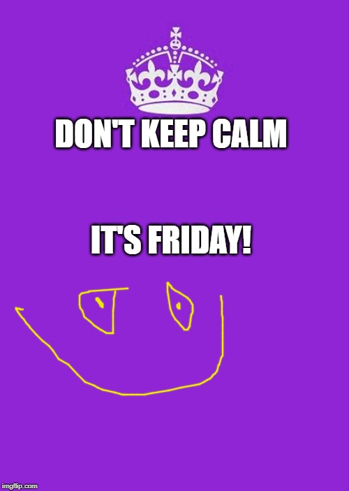 Keep Calm And Carry On Purple | DON'T KEEP CALM; IT'S FRIDAY! | image tagged in memes,keep calm and carry on purple | made w/ Imgflip meme maker