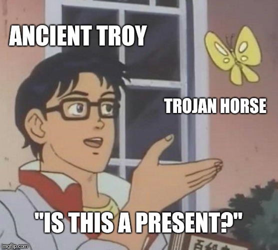 That's probably their reaction. | ANCIENT TROY; TROJAN HORSE; "IS THIS A PRESENT?" | image tagged in memes,is this a pigeon,funny meme,funny,latest | made w/ Imgflip meme maker