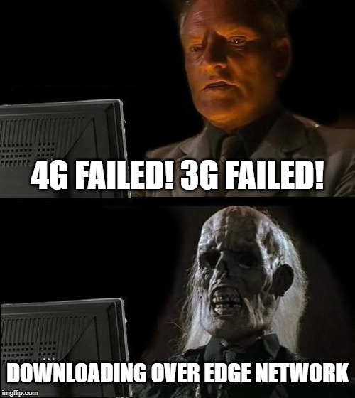 Those are some seriously slow data speeds | 4G FAILED! 3G FAILED! DOWNLOADING OVER EDGE NETWORK | image tagged in memes,ill just wait here,4g,3g,edge | made w/ Imgflip meme maker