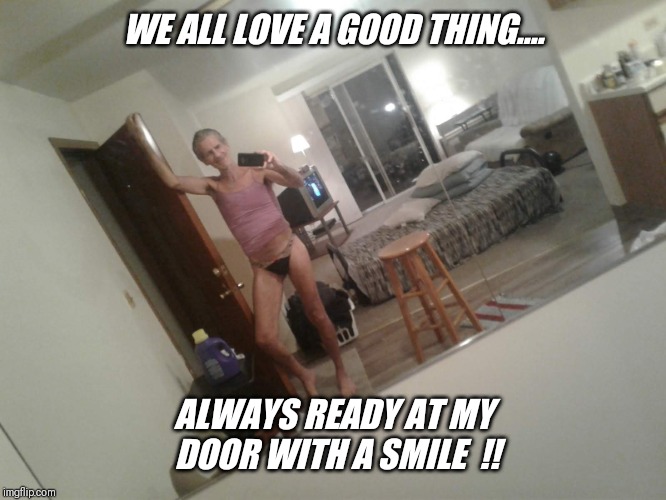 WE ALL LOVE A GOOD THING.... ALWAYS READY AT MY DOOR WITH A SMILE  !! | made w/ Imgflip meme maker