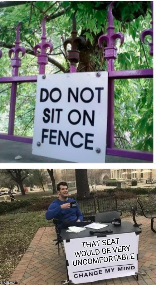 Stop poking me! | THAT SEAT WOULD BE VERY UNCOMFORTABLE | image tagged in memes,change my mind,you don't say,captain obvious,stupid signs,44colt | made w/ Imgflip meme maker