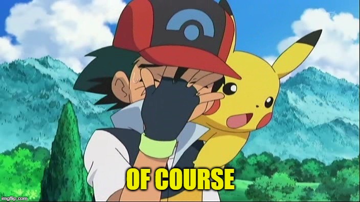 Ash Ketchum Facepalm | OF COURSE | image tagged in ash ketchum facepalm | made w/ Imgflip meme maker