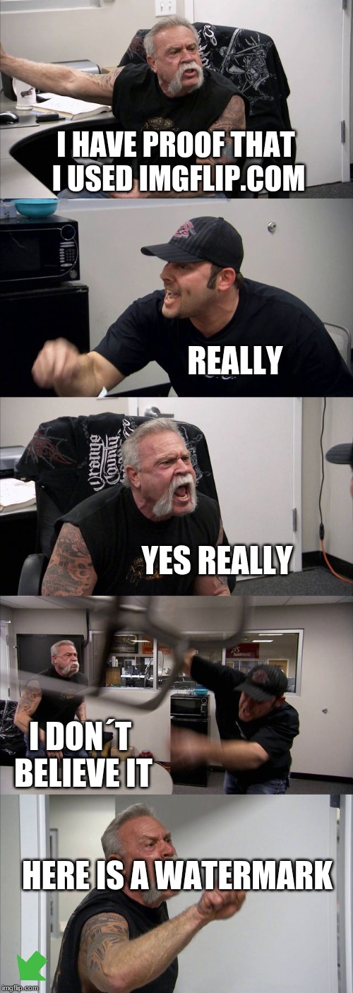 I HAVE PROOF THAT I USED IMGFLIP.COM REALLY YES REALLY I DON´T BELIEVE IT HERE IS A WATERMARK | image tagged in memes,american chopper argument | made w/ Imgflip meme maker