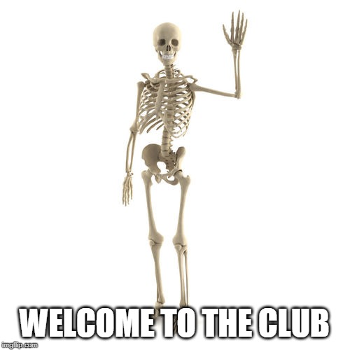 Friendly Bones | WELCOME TO THE CLUB | image tagged in friendly bones | made w/ Imgflip meme maker