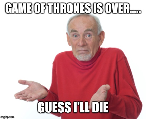 Guess I'll die  | GAME OF THRONES IS OVER..... GUESS I’LL DIE | image tagged in guess i'll die | made w/ Imgflip meme maker