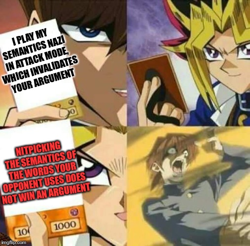 Yu Gi Oh | I PLAY MY SEMANTICS NAZI IN ATTACK MODE, WHICH INVALIDATES YOUR ARGUMENT; NITPICKING THE SEMANTICS OF THE WORDS YOUR OPPONENT USES DOES NOT WIN AN ARGUMENT | image tagged in yu gi oh | made w/ Imgflip meme maker