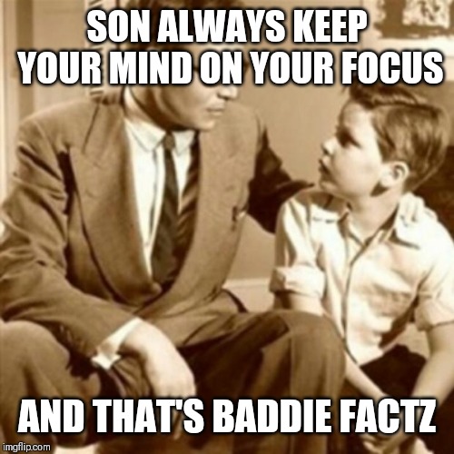 Jroc113 | SON ALWAYS KEEP YOUR MIND ON YOUR FOCUS; AND THAT'S BADDIE FACTZ | image tagged in father and son | made w/ Imgflip meme maker