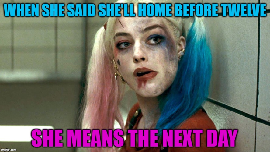 WHEN SHE SAID SHE'LL HOME BEFORE TWELVE; SHE MEANS THE NEXT DAY | made w/ Imgflip meme maker