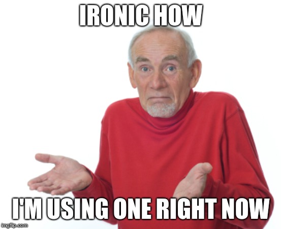 IRONIC HOW I'M USING ONE RIGHT NOW | image tagged in guess i'll die | made w/ Imgflip meme maker