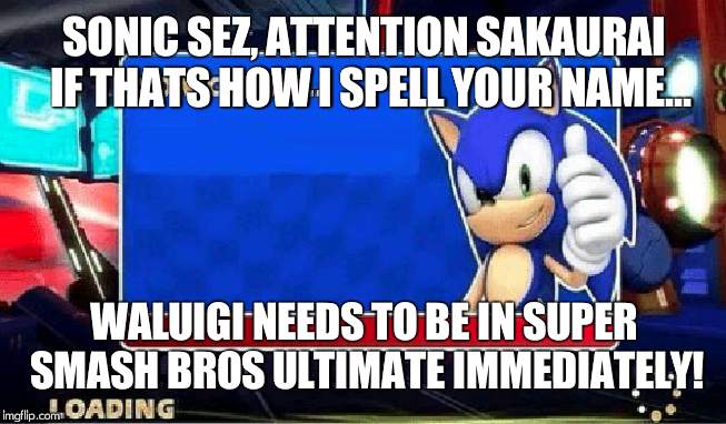 Sonic Says | SONIC SEZ, ATTENTION SAKAURAI   IF THATS HOW I SPELL YOUR NAME... WALUIGI NEEDS TO BE IN SUPER SMASH BROS ULTIMATE IMMEDIATELY! | image tagged in sonic says | made w/ Imgflip meme maker