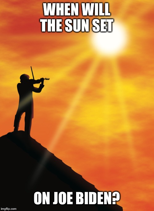 Fiddler | WHEN WILL THE SUN SET ON JOE BIDEN? | image tagged in fiddler | made w/ Imgflip meme maker