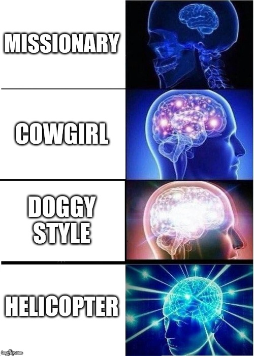 Expanding Brain Meme | MISSIONARY; COWGIRL; DOGGY STYLE; HELICOPTER | image tagged in memes,expanding brain | made w/ Imgflip meme maker