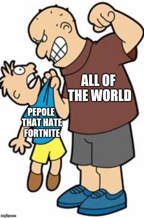 bully | ALL OF THE WORLD; PEPOLE THAT HATE FORTNITE | image tagged in bully | made w/ Imgflip meme maker