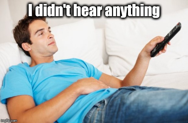 Young man watching TV | I didn't hear anything | image tagged in young man watching tv | made w/ Imgflip meme maker