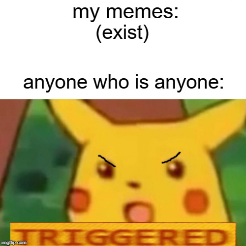 Surprised Pikachu Meme | my memes:; (exist); anyone who is anyone: | image tagged in memes,surprised pikachu | made w/ Imgflip meme maker