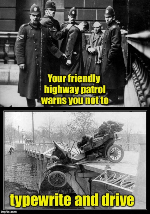The threat is real | image tagged in typewriting,driving,texting,wreck,model t,funny repost | made w/ Imgflip meme maker