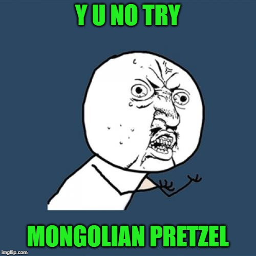 Y U No Meme | Y U NO TRY MONGOLIAN PRETZEL | image tagged in memes,y u no | made w/ Imgflip meme maker