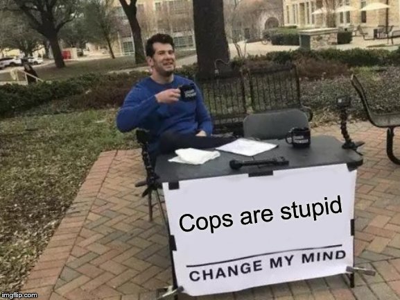 Change My Mind Meme | Cops are stupid | image tagged in memes,change my mind,cop,cops,stupidity,police brutality | made w/ Imgflip meme maker