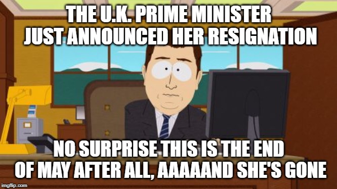 Aaaaand Its Gone | THE U.K. PRIME MINISTER JUST ANNOUNCED HER RESIGNATION; NO SURPRISE THIS IS THE END OF MAY AFTER ALL, AAAAAND SHE'S GONE | image tagged in memes,aaaaand its gone | made w/ Imgflip meme maker