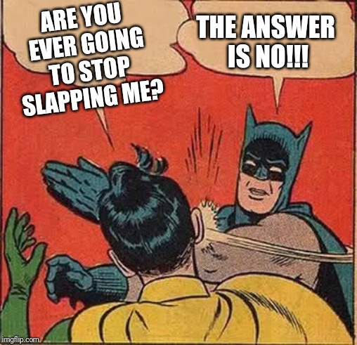 Batman Slapping Robin | THE ANSWER IS NO!!! ARE YOU EVER GOING TO STOP SLAPPING ME? | image tagged in memes,batman slapping robin | made w/ Imgflip meme maker