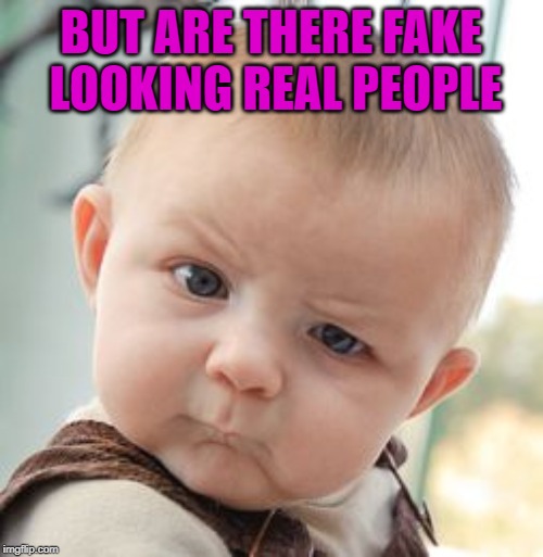 Skeptical Baby Meme | BUT ARE THERE FAKE LOOKING REAL PEOPLE | image tagged in memes,skeptical baby | made w/ Imgflip meme maker