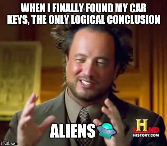 Ancient Aliens | WHEN I FINALLY FOUND MY CAR KEYS, THE ONLY LOGICAL CONCLUSION; ALIENS🛸 | image tagged in memes,ancient aliens | made w/ Imgflip meme maker