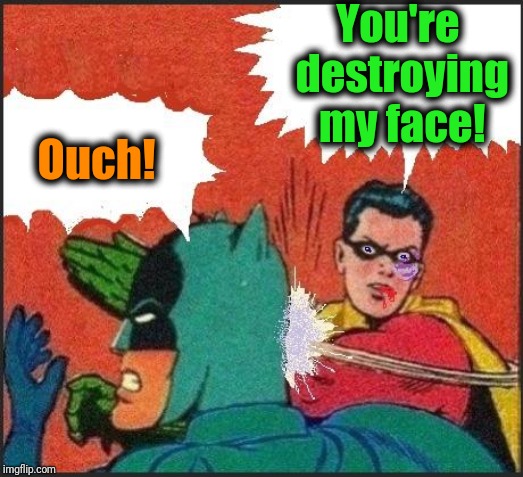 Robin slaps | You're destroying my face! Ouch! | image tagged in robin slaps | made w/ Imgflip meme maker