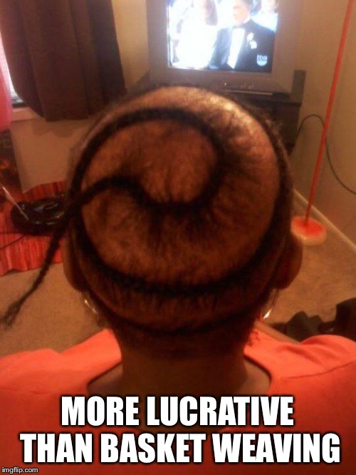 Bad weave | MORE LUCRATIVE THAN BASKET WEAVING | image tagged in bad weave | made w/ Imgflip meme maker