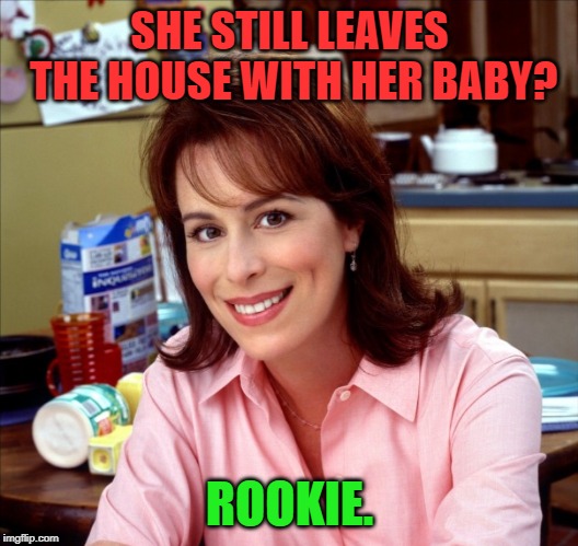 Lois Wilkerson | SHE STILL LEAVES THE HOUSE WITH HER BABY? ROOKIE. | image tagged in lois wilkerson | made w/ Imgflip meme maker