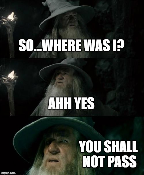 Confused Gandalf Meme | SO...WHERE WAS I? AHH YES; YOU SHALL NOT PASS | image tagged in memes,confused gandalf | made w/ Imgflip meme maker