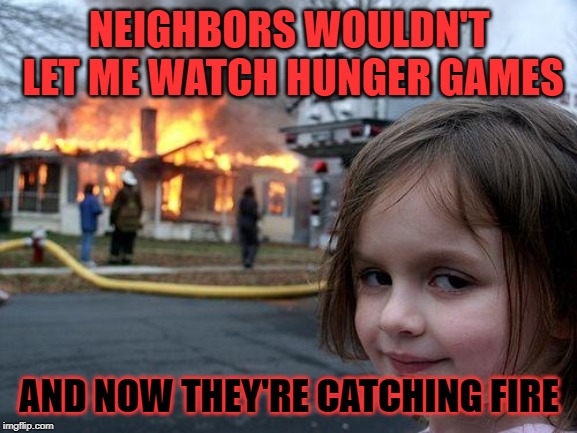 Disaster Girl Meme | NEIGHBORS WOULDN'T LET ME WATCH HUNGER GAMES; AND NOW THEY'RE CATCHING FIRE | image tagged in memes,disaster girl | made w/ Imgflip meme maker