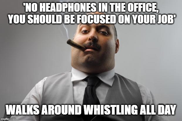 Scumbag Boss Meme | 'NO HEADPHONES IN THE OFFICE, YOU SHOULD BE FOCUSED ON YOUR JOB'; WALKS AROUND WHISTLING ALL DAY | image tagged in memes,scumbag boss,AdviceAnimals | made w/ Imgflip meme maker