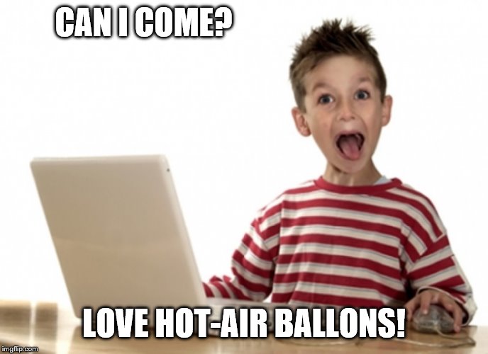 excited kid computer | CAN I COME? LOVE HOT-AIR BALLONS! | image tagged in excited kid computer | made w/ Imgflip meme maker