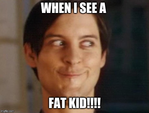 Spiderman Peter Parker Meme | WHEN I SEE A; FAT KID!!!! | image tagged in memes,spiderman peter parker | made w/ Imgflip meme maker