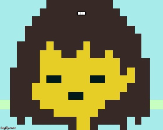 Frisk's face | ... | image tagged in frisk's face | made w/ Imgflip meme maker