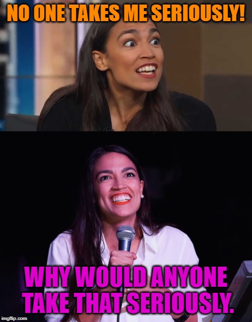 NO ONE TAKES ME SERIOUSLY! WHY WOULD ANYONE TAKE THAT SERIOUSLY. | image tagged in aoc crazy,lizard woman aoc | made w/ Imgflip meme maker