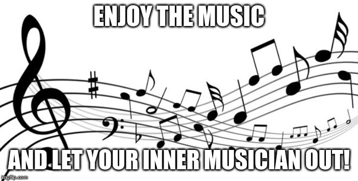 Enjoy the Music | ENJOY THE MUSIC; AND LET YOUR INNER MUSICIAN OUT! | image tagged in music notes,music,memes,enjoy the music | made w/ Imgflip meme maker