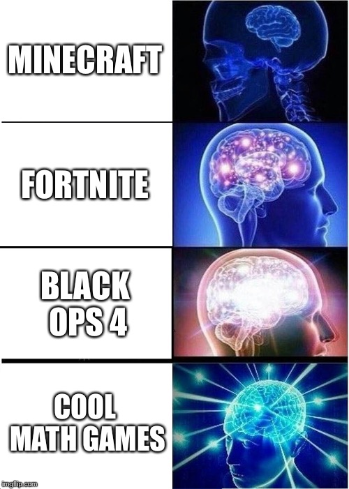 Expanding Brain | MINECRAFT; FORTNITE; BLACK OPS 4; COOL MATH GAMES | image tagged in memes,expanding brain | made w/ Imgflip meme maker
