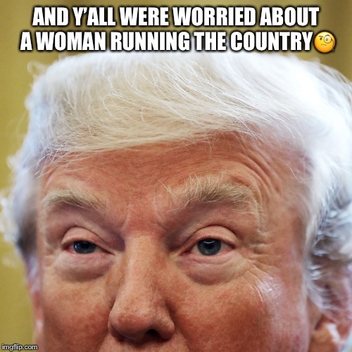Unstable Genius! |  AND Y’ALL WERE WORRIED ABOUT A WOMAN RUNNING THE COUNTRY🧐 | image tagged in donald trump,unstable genius,lol,trump for prison,resist,treason | made w/ Imgflip meme maker