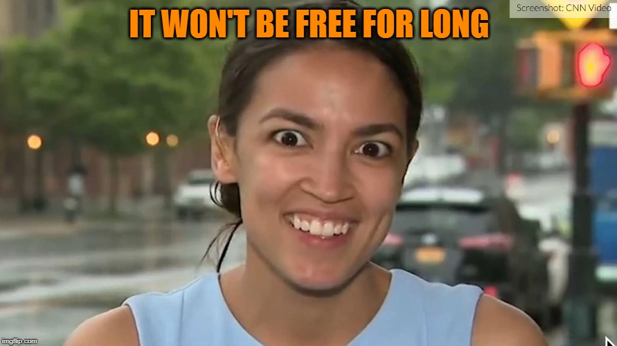 Alexandria Ocasio-Cortez | IT WON'T BE FREE FOR LONG | image tagged in alexandria ocasio-cortez | made w/ Imgflip meme maker